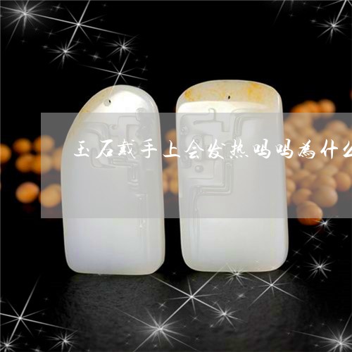 玉石戴手上会发热吗吗为什么/2023071274794