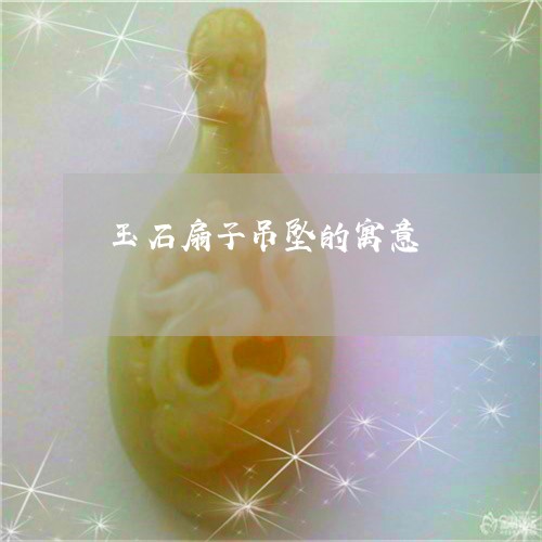 玉石扇子吊坠的寓意/2023041438040