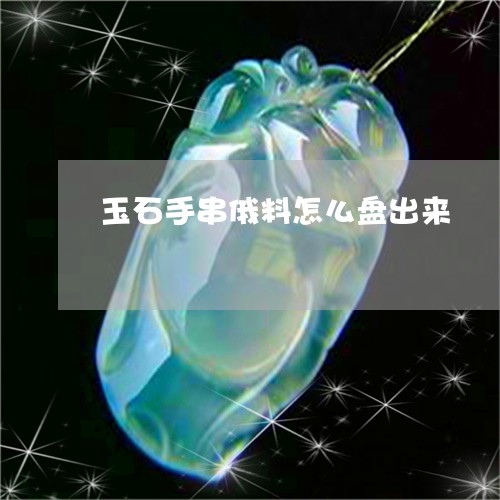 玉石手串俄料怎么盘出来/2023061979481