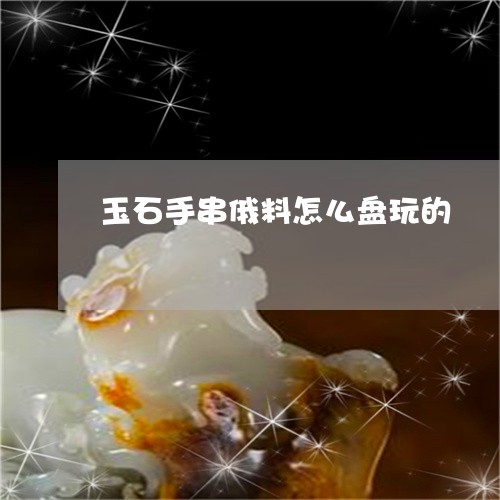 玉石手串俄料怎么盘玩的/2023061970594