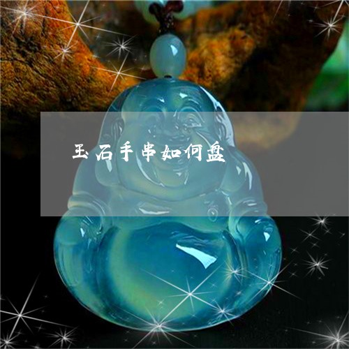 玉石手串如何盘/2023033015747