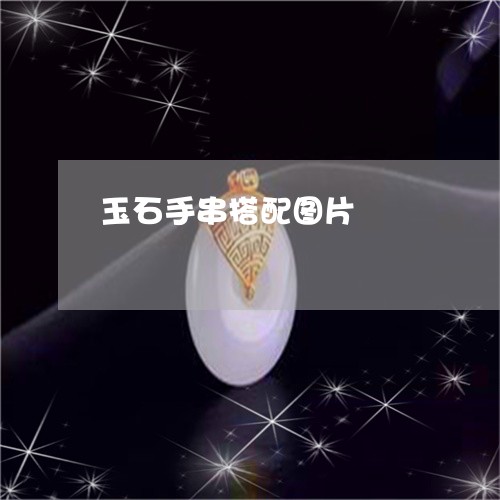 玉石手串搭配图片/2023031854027 玉石手串搭配图片/2023031854027