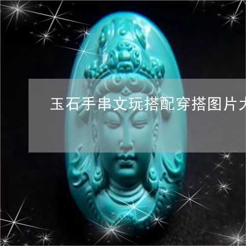 玉石手串文玩搭配穿搭图片大全/2023071242602