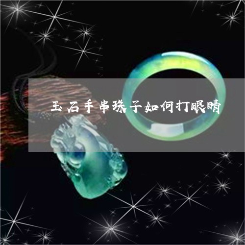 玉石手串珠子如何打眼睛/2023061950792