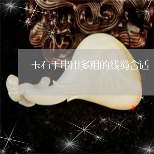 玉石手串用多粗的线绳合适/2023071106948