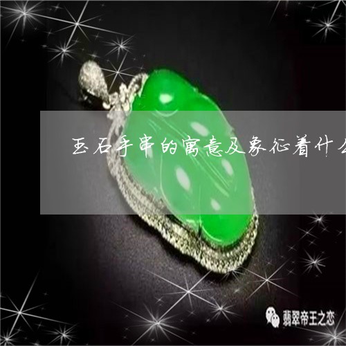 玉石手串的寓意及象征着什么/2023063095251 玉石手串的寓意及象征着什么/2023063095251