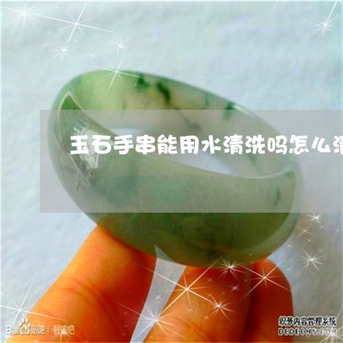 玉石手串能用水清洗吗怎么清洗/2023071260594