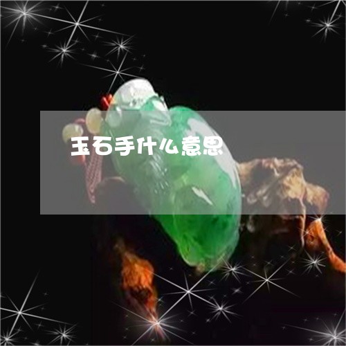 玉石手什么意思/2023033174814 玉石手什么意思/2023033174814