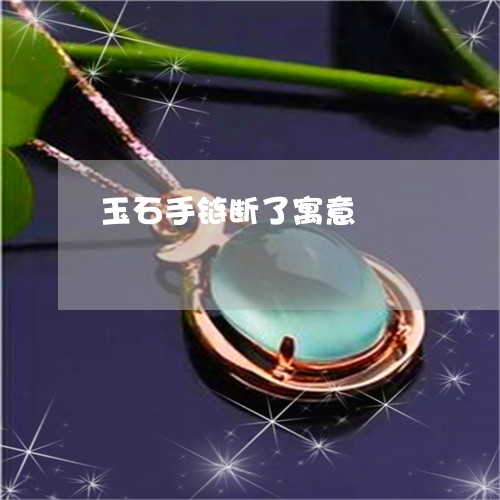 玉石手链断了寓意/2023031828172 玉石手链断了寓意/2023031828172