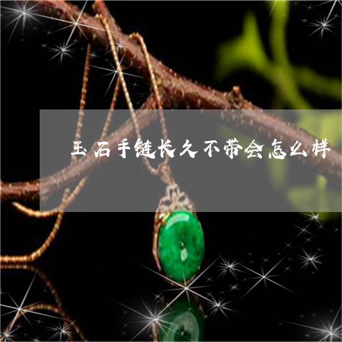 玉石手链长久不带会怎么样/2023061945846 玉石手链长久不带会怎么样/2023061945846