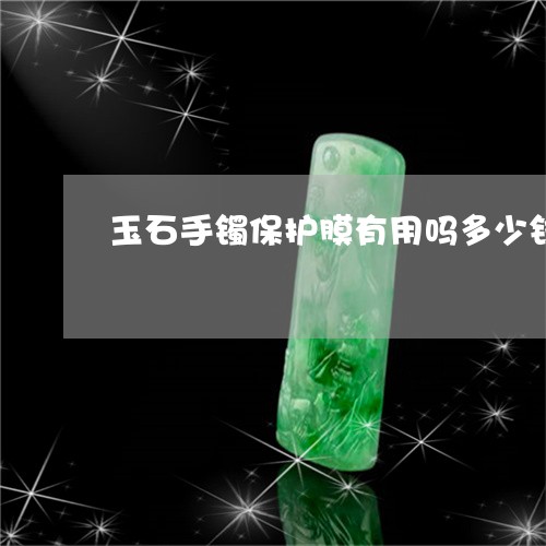 玉石手镯保护膜有用吗多少钱/2023063014128