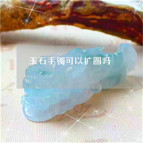 玉石手镯可以扩圈吗/2023041544616