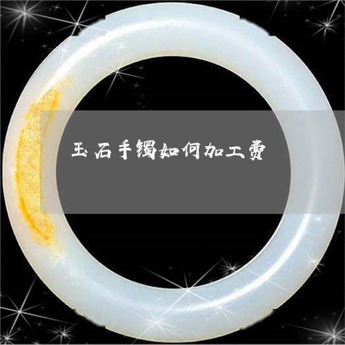 玉石手镯如何加工费/2023041517149 玉石手镯如何加工费/2023041517149
