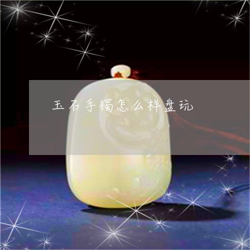 玉石手镯怎么样盘玩/2023041575036