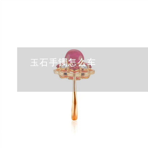 玉石手镯怎么车/2023033195038
