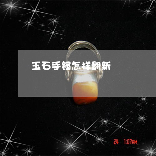玉石手镯怎样翻新/2023031952714 玉石手镯怎样翻新/2023031952714