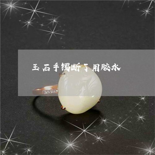 玉石手镯断了用胶水/2023041564929