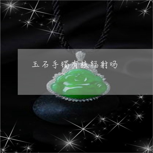 玉石手镯有核辐射吗/2023041535958