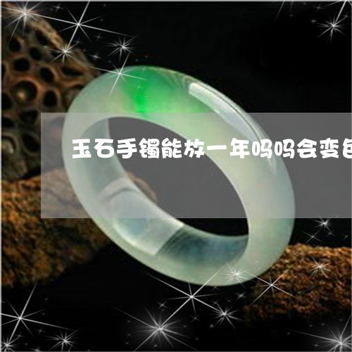 玉石手镯能放一年吗吗会变色吗/2023071200703