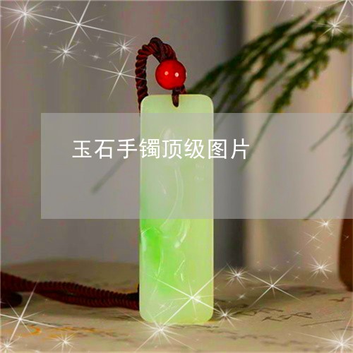 玉石手镯顶级图片/2023031960623 玉石手镯顶级图片/2023031960623