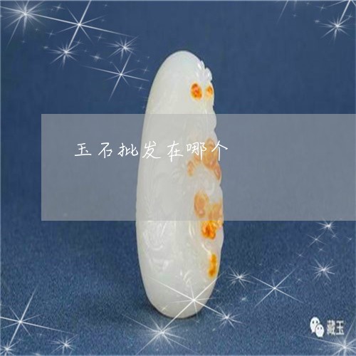 玉石批发在哪个/2023033171636