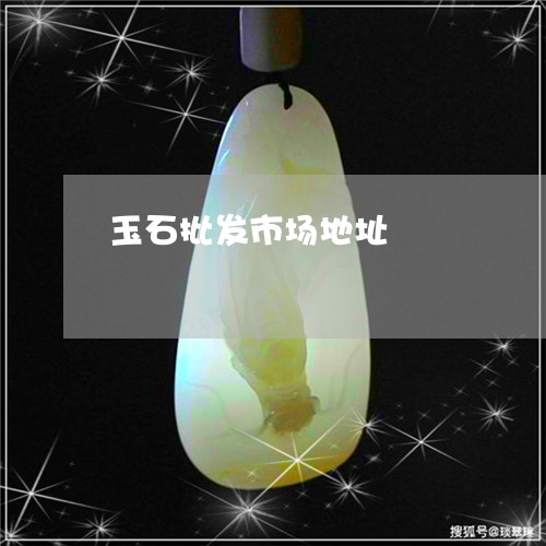 玉石批发市场地址/2023031971705