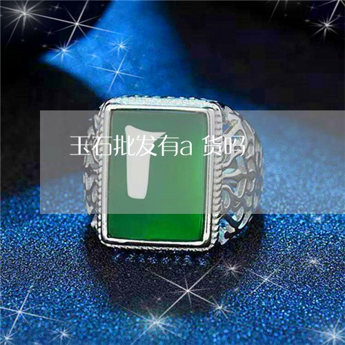 玉石批发有a货吗/2023031906259