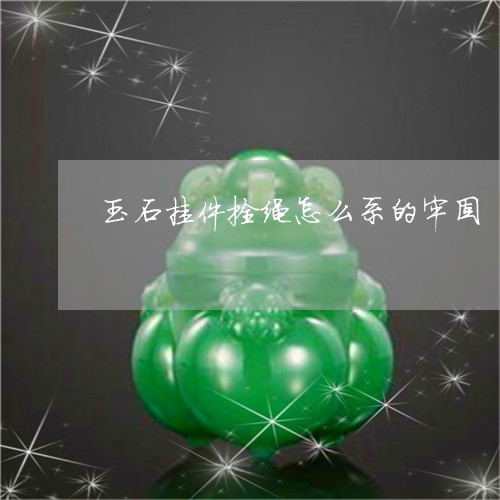 玉石挂件拴绳怎么系的牢固/2023061942738