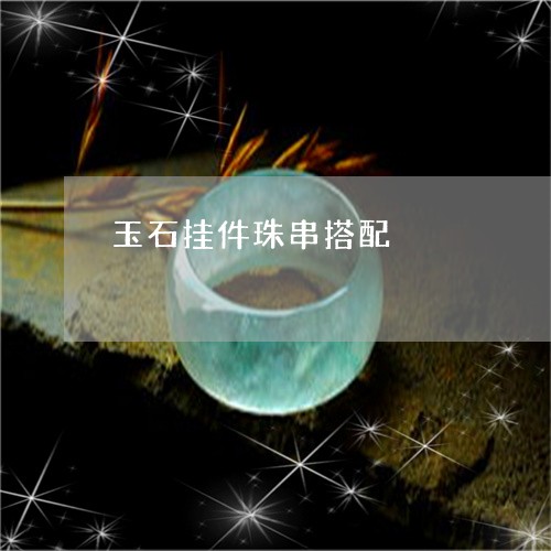 玉石挂件珠串搭配/2023031974026 玉石挂件珠串搭配/2023031974026