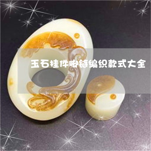 玉石挂件脚链编织款式大全/2023061974736