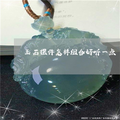 玉石摆件怎样组合好听一点/2023061907496