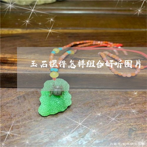 玉石摆件怎样组合好听图片/2023061927462 玉石摆件怎样组合好听图片/2023061927462