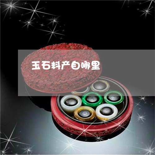 玉石料产自哪里/2023033163694 玉石料产自哪里/2023033163694