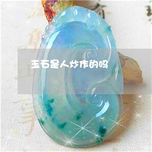 玉石是人炒作的吗/2023031832816 玉石是人炒作的吗/2023031832816