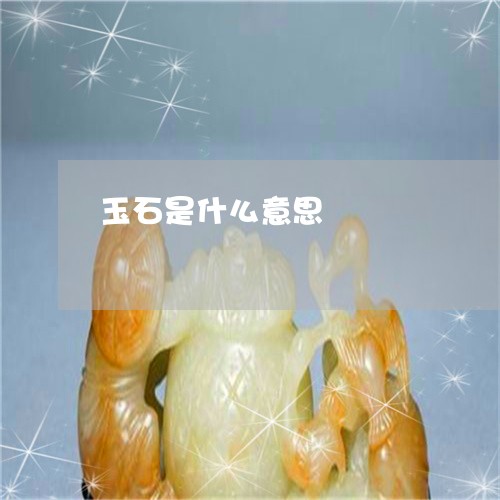 玉石是什么意思/2023033116250 玉石是什么意思/2023033116250