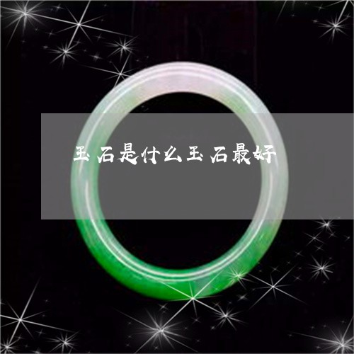 玉石是什么玉石最好/2023041506940 玉石是什么玉石最好/2023041506940