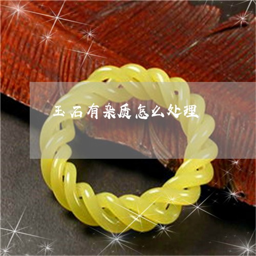 玉石有杂质怎么处理/2023041530472