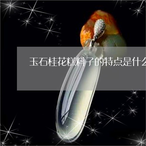 玉石桂花糕料子的特点是什么/2023071215937