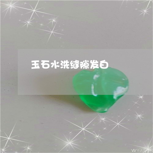 玉石水洗缝隙发白/2023031890583 玉石水洗缝隙发白/2023031890583