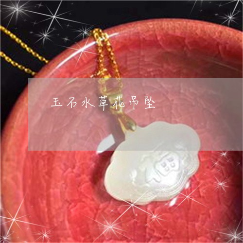 玉石水草花吊坠/2023033142381 玉石水草花吊坠/2023033142381