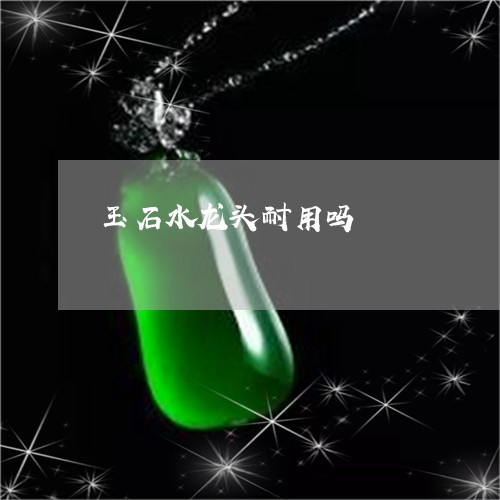 玉石水龙头耐用吗/2023031845240 玉石水龙头耐用吗/2023031845240