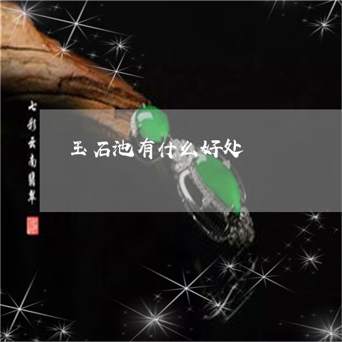玉石池有什么好处/2023031807379 玉石池有什么好处/2023031807379