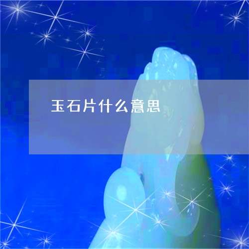 玉石片什么意思/2023033138371