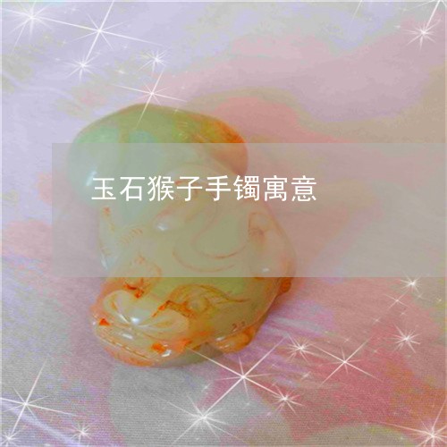 玉石猴子手镯寓意/2023031862725 玉石猴子手镯寓意/2023031862725