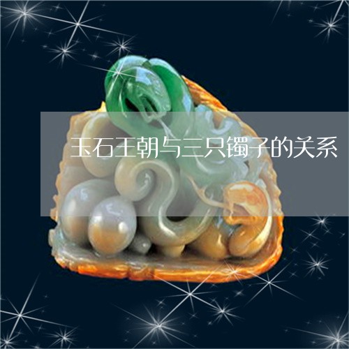 玉石王朝与三只镯子的关系/2023062885936 玉石王朝与三只镯子的关系/2023062885936