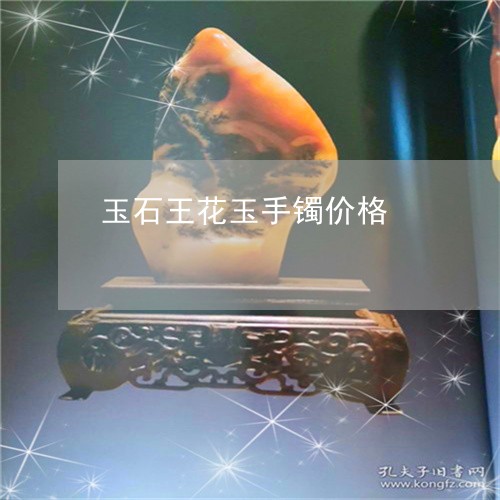 玉石王花玉手镯价格/2023041450582