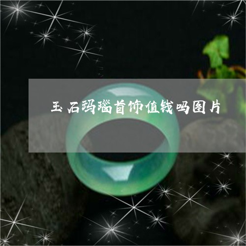 玉石玛瑙首饰值钱吗图片/2023061873825