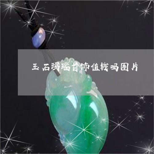 玉石玛瑙首饰值钱吗图片/2023061884147
