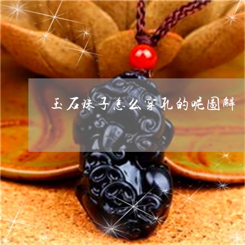 玉石珠子怎么穿孔的呢图解/2023061932027 玉石珠子怎么穿孔的呢图解/2023061932027