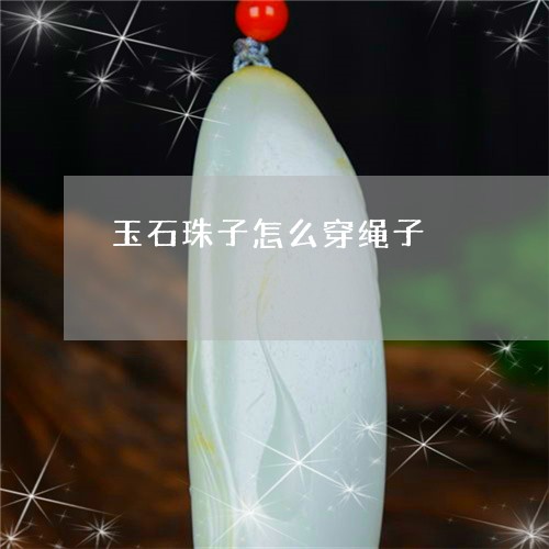 玉石珠子怎么穿绳子/2023041468382